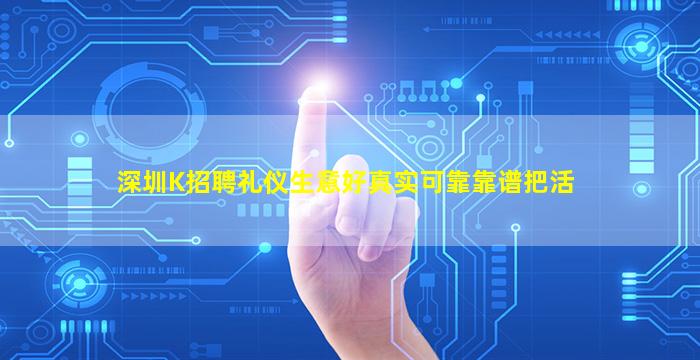 深圳K招聘礼仪生意好真实可靠靠谱把活